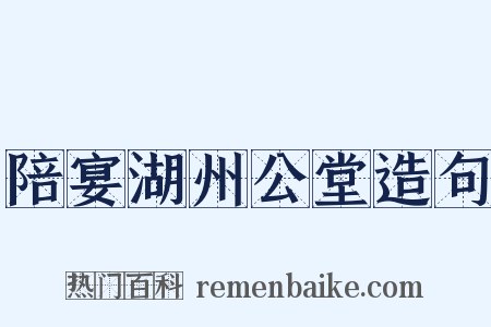 陪宴湖州公堂造句是什么意思的图片